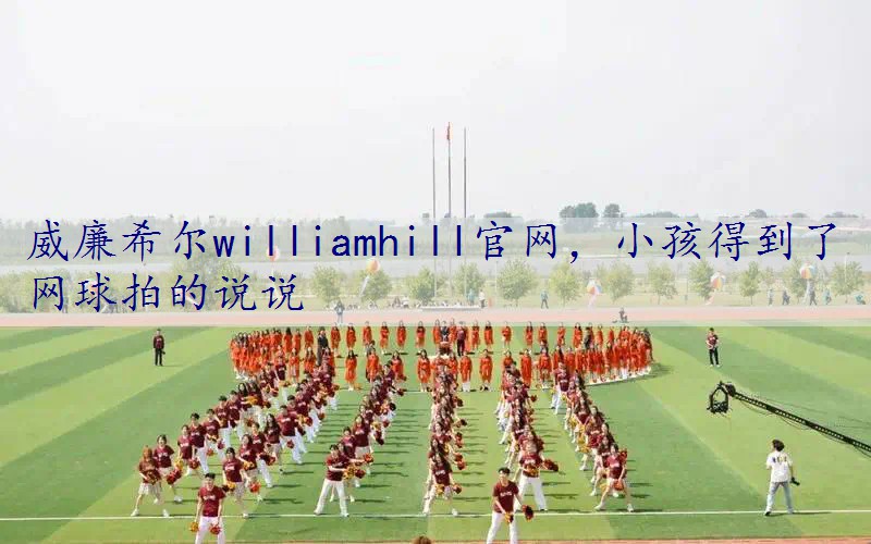 小孩得到了网球拍的说说