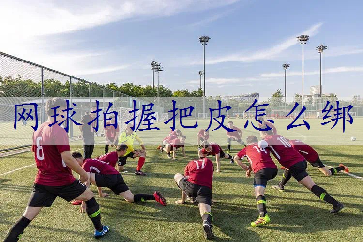 网球拍握把皮怎么绑
