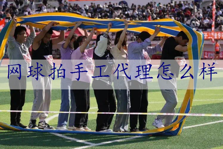 网球拍手工代理怎么样