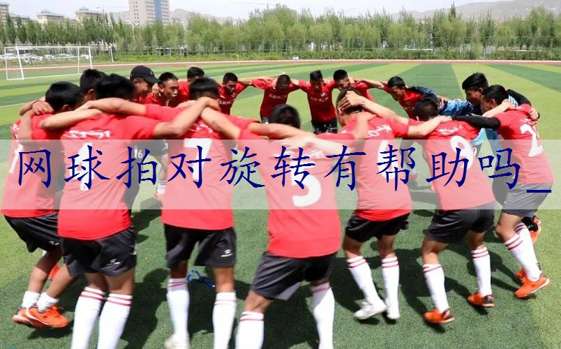 网球拍对旋转有帮助吗_