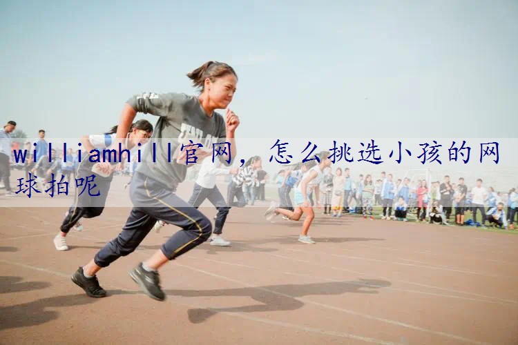 怎么挑选小孩的网球拍呢