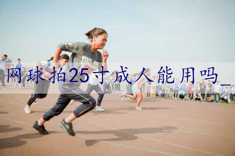 网球拍25寸成人能用吗_
