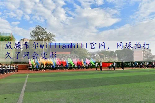网球拍打久了网会变形