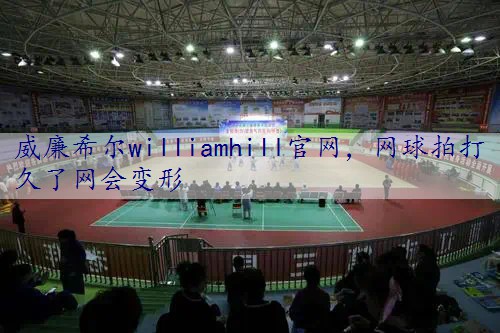 网球拍打久了网会变形