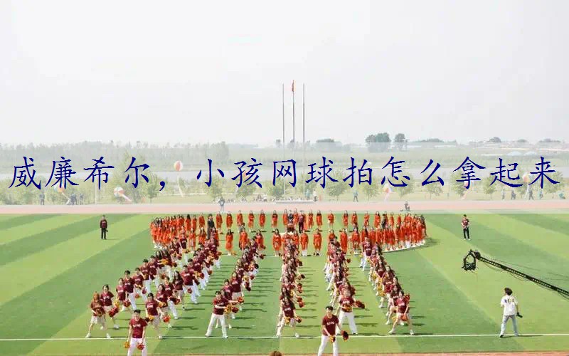 小孩网球拍怎么拿起来