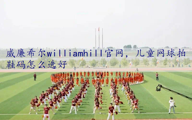 儿童网球拍鞋码怎么选好