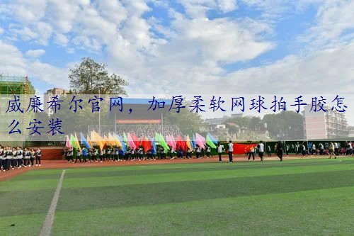 加厚柔软网球拍手胶怎么安装