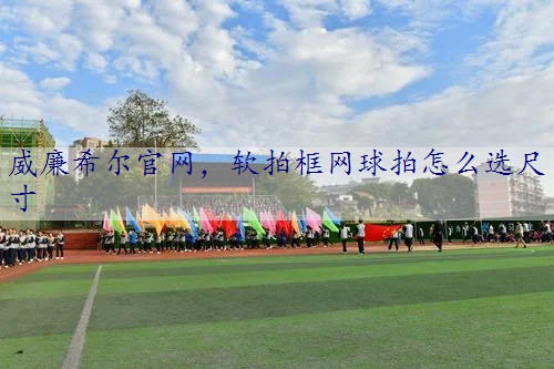 软拍框网球拍怎么选尺寸