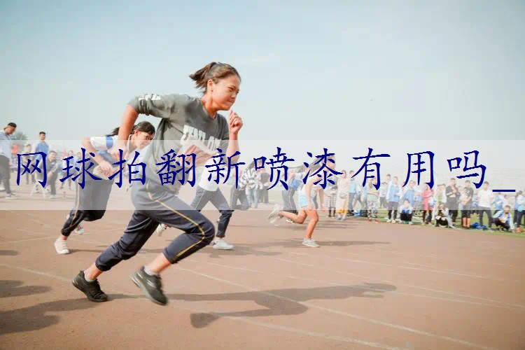 网球拍翻新喷漆有用吗_