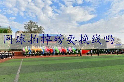 网球拍掉磅要换线吗_