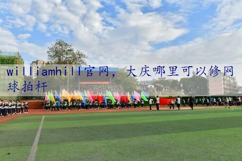 大庆哪里可以修网球拍杆