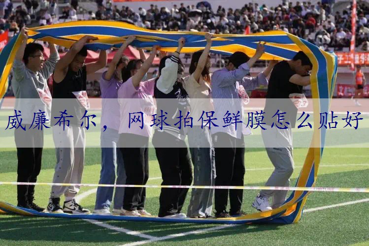 网球拍保鲜膜怎么贴好